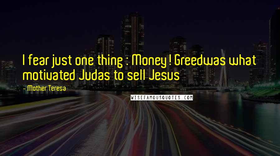 Mother Teresa Quotes: I fear just one thing : Money! Greedwas what motivated Judas to sell Jesus