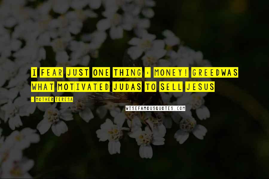 Mother Teresa Quotes: I fear just one thing : Money! Greedwas what motivated Judas to sell Jesus