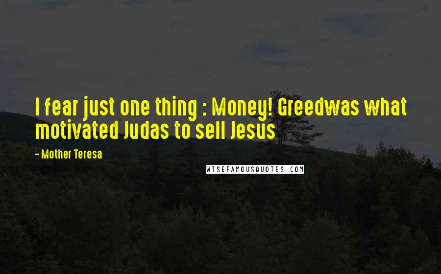 Mother Teresa Quotes: I fear just one thing : Money! Greedwas what motivated Judas to sell Jesus