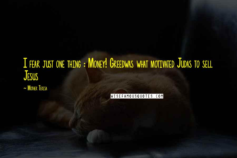 Mother Teresa Quotes: I fear just one thing : Money! Greedwas what motivated Judas to sell Jesus