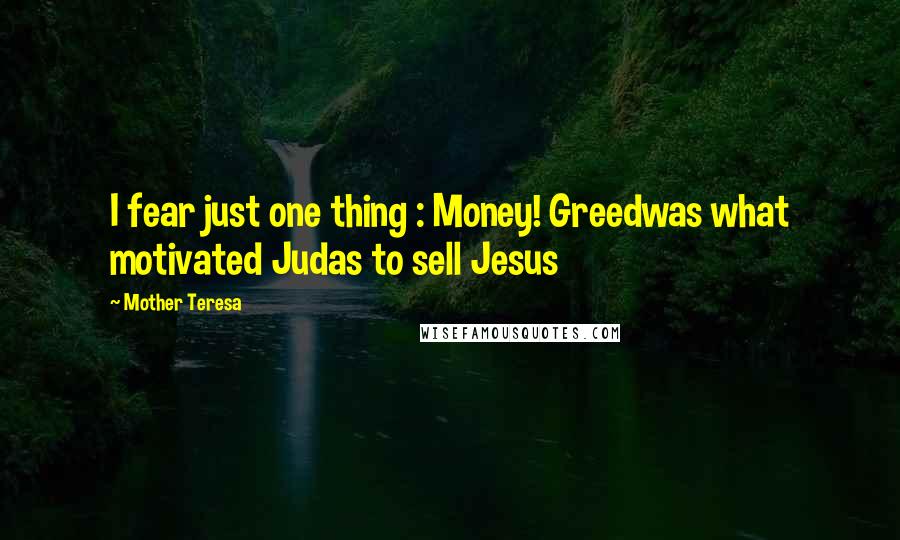 Mother Teresa Quotes: I fear just one thing : Money! Greedwas what motivated Judas to sell Jesus