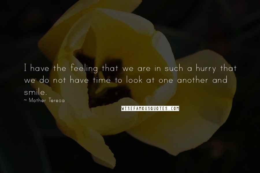 Mother Teresa Quotes: I have the feeling that we are in such a hurry that we do not have time to look at one another and smile.