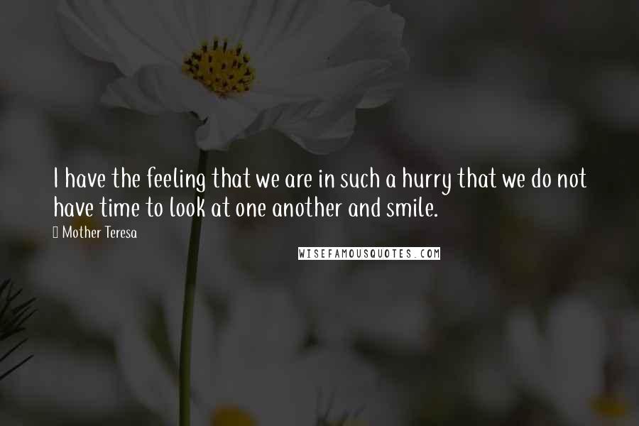 Mother Teresa Quotes: I have the feeling that we are in such a hurry that we do not have time to look at one another and smile.