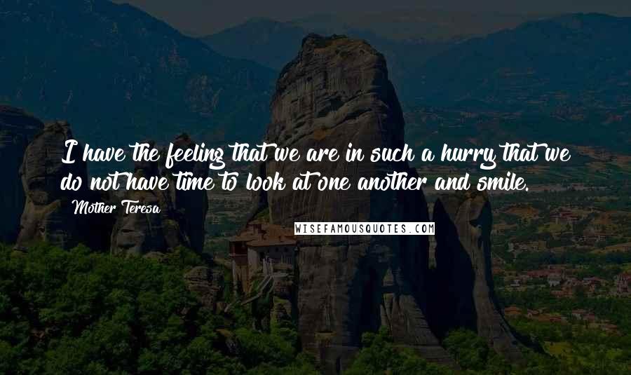 Mother Teresa Quotes: I have the feeling that we are in such a hurry that we do not have time to look at one another and smile.