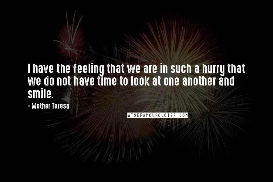 Mother Teresa Quotes: I have the feeling that we are in such a hurry that we do not have time to look at one another and smile.