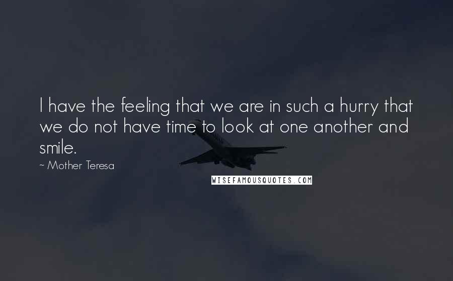 Mother Teresa Quotes: I have the feeling that we are in such a hurry that we do not have time to look at one another and smile.