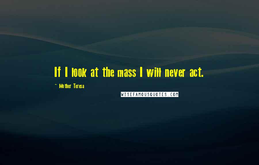 Mother Teresa Quotes: If I look at the mass I will never act.