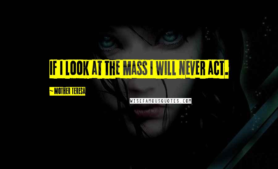 Mother Teresa Quotes: If I look at the mass I will never act.