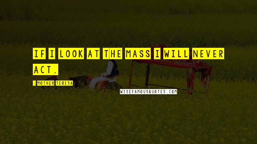 Mother Teresa Quotes: If I look at the mass I will never act.