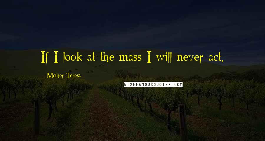 Mother Teresa Quotes: If I look at the mass I will never act.