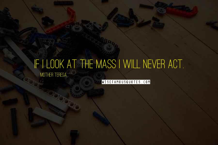 Mother Teresa Quotes: If I look at the mass I will never act.