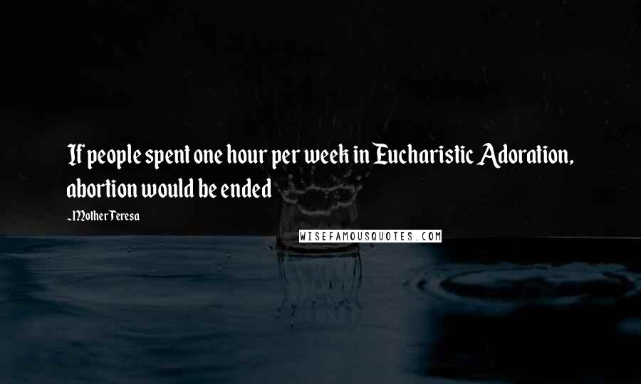 Mother Teresa Quotes: If people spent one hour per week in Eucharistic Adoration, abortion would be ended