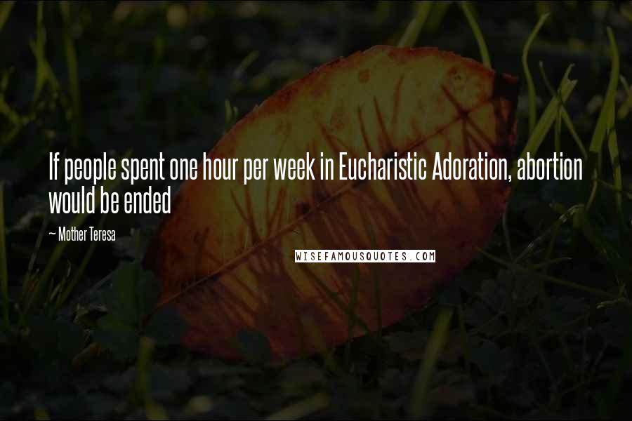 Mother Teresa Quotes: If people spent one hour per week in Eucharistic Adoration, abortion would be ended