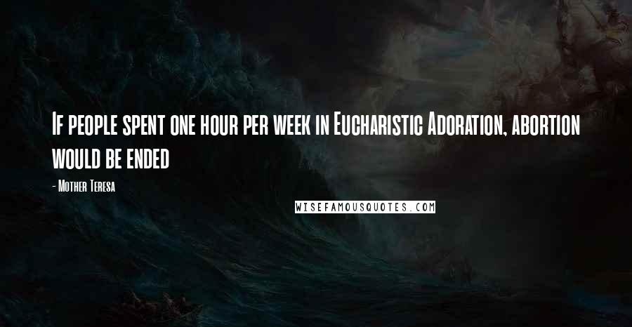 Mother Teresa Quotes: If people spent one hour per week in Eucharistic Adoration, abortion would be ended