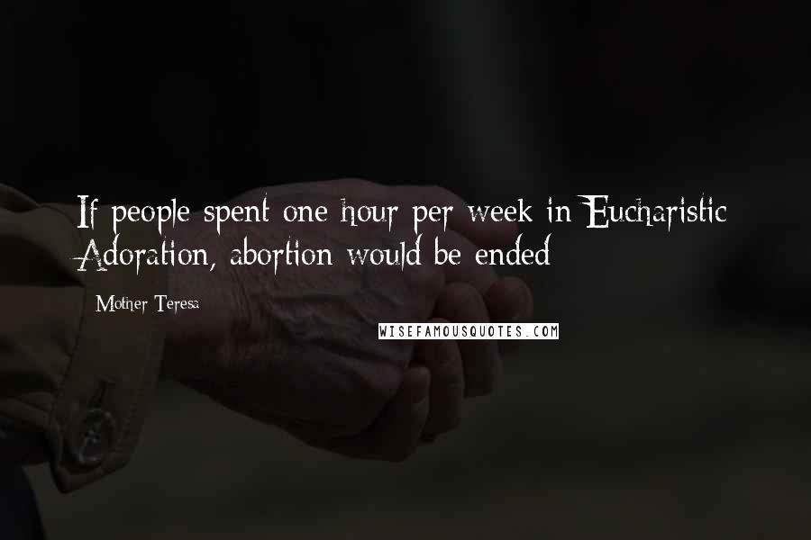 Mother Teresa Quotes: If people spent one hour per week in Eucharistic Adoration, abortion would be ended