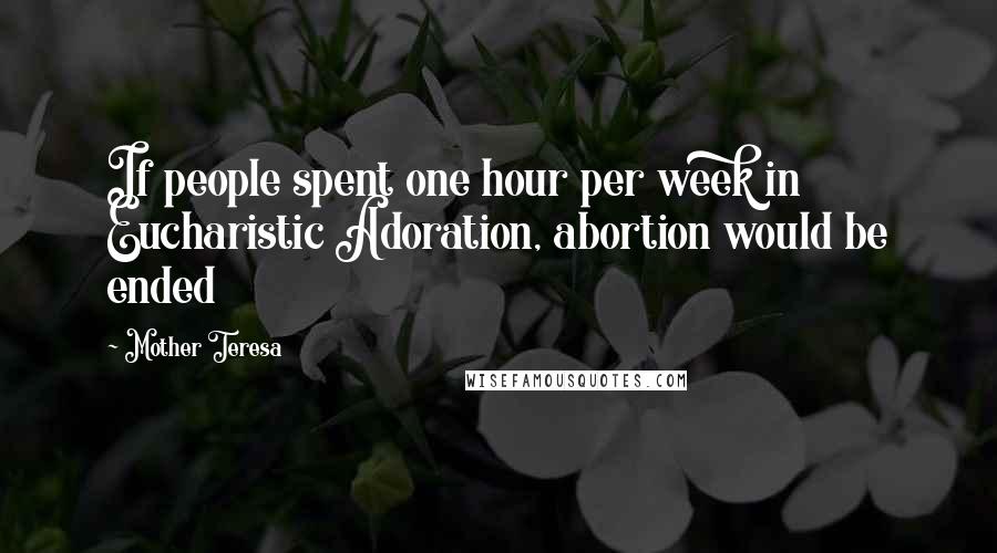 Mother Teresa Quotes: If people spent one hour per week in Eucharistic Adoration, abortion would be ended