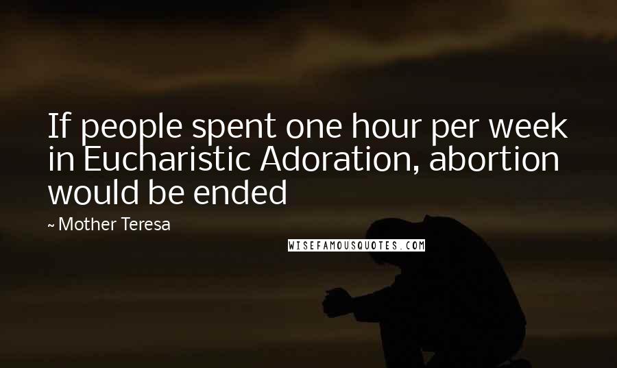 Mother Teresa Quotes: If people spent one hour per week in Eucharistic Adoration, abortion would be ended