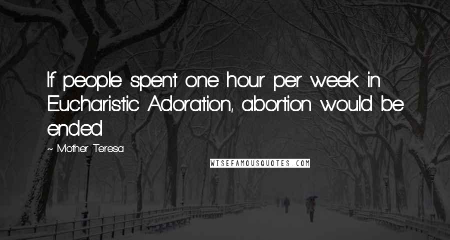 Mother Teresa Quotes: If people spent one hour per week in Eucharistic Adoration, abortion would be ended