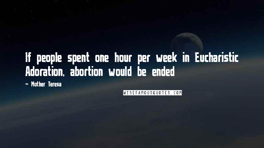 Mother Teresa Quotes: If people spent one hour per week in Eucharistic Adoration, abortion would be ended