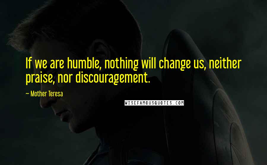 Mother Teresa Quotes: If we are humble, nothing will change us, neither praise, nor discouragement.