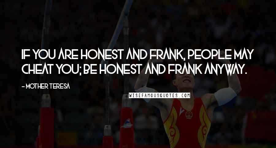 Mother Teresa Quotes: If you are honest and frank, people may cheat you; Be honest and frank anyway.