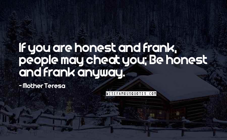 Mother Teresa Quotes: If you are honest and frank, people may cheat you; Be honest and frank anyway.