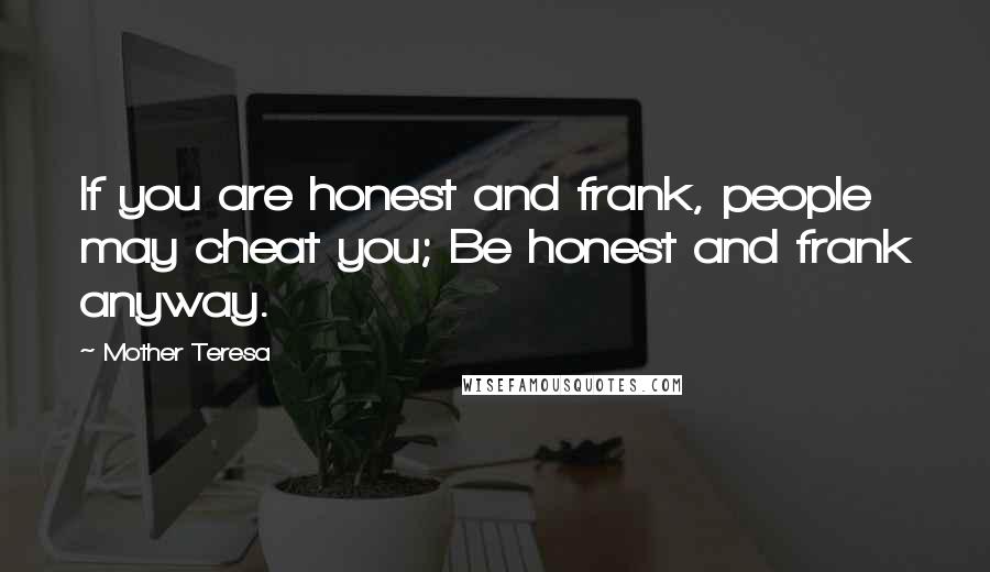 Mother Teresa Quotes: If you are honest and frank, people may cheat you; Be honest and frank anyway.