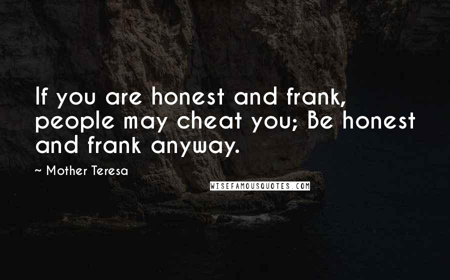 Mother Teresa Quotes: If you are honest and frank, people may cheat you; Be honest and frank anyway.