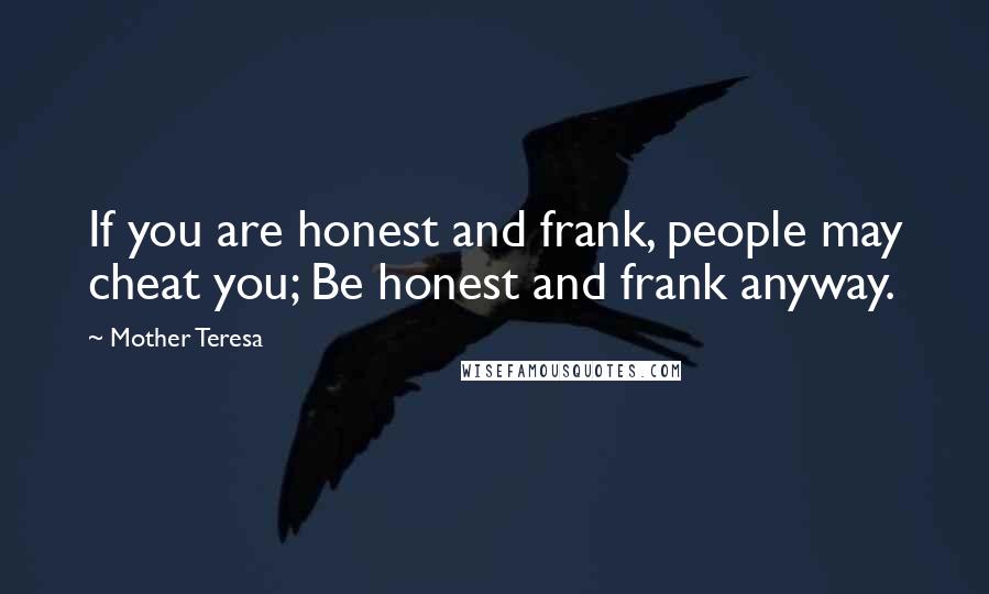 Mother Teresa Quotes: If you are honest and frank, people may cheat you; Be honest and frank anyway.