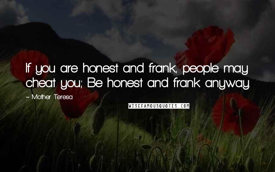 Mother Teresa Quotes: If you are honest and frank, people may cheat you; Be honest and frank anyway.