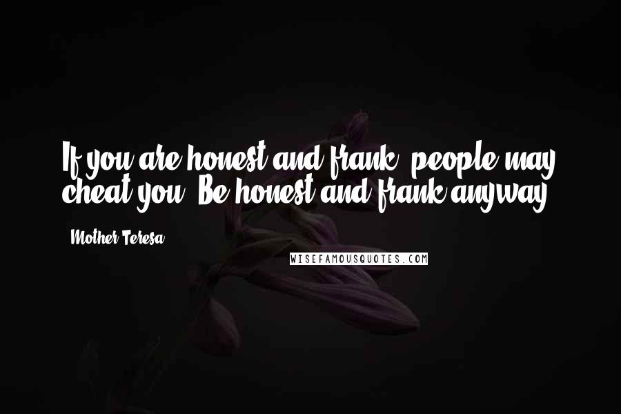 Mother Teresa Quotes: If you are honest and frank, people may cheat you; Be honest and frank anyway.