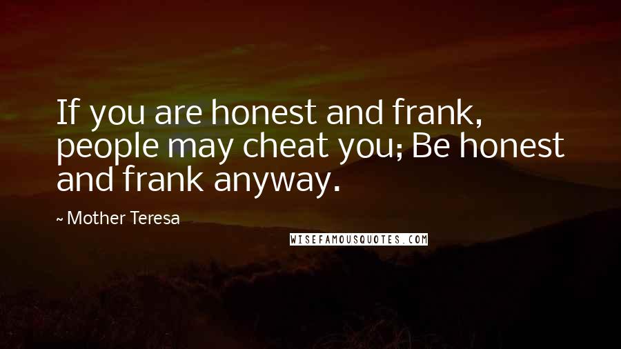 Mother Teresa Quotes: If you are honest and frank, people may cheat you; Be honest and frank anyway.