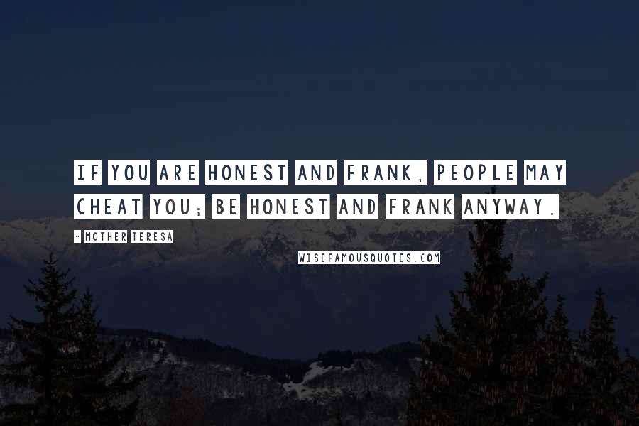 Mother Teresa Quotes: If you are honest and frank, people may cheat you; Be honest and frank anyway.