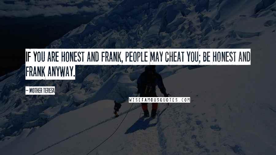 Mother Teresa Quotes: If you are honest and frank, people may cheat you; Be honest and frank anyway.