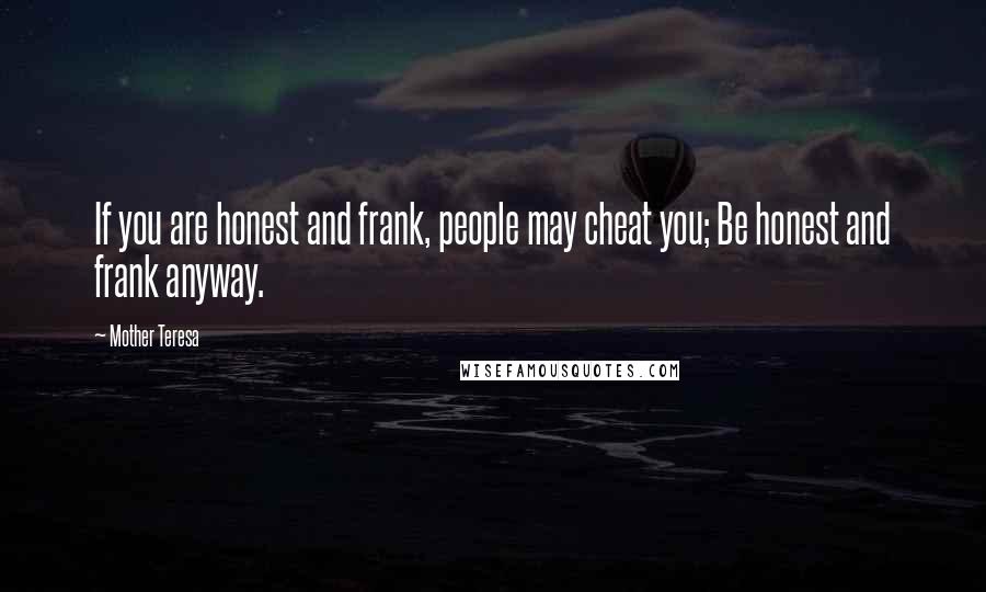 Mother Teresa Quotes: If you are honest and frank, people may cheat you; Be honest and frank anyway.