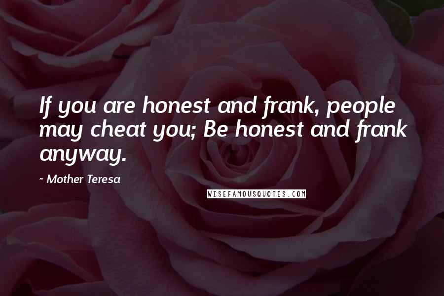 Mother Teresa Quotes: If you are honest and frank, people may cheat you; Be honest and frank anyway.