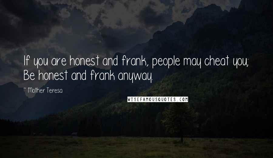 Mother Teresa Quotes: If you are honest and frank, people may cheat you; Be honest and frank anyway.