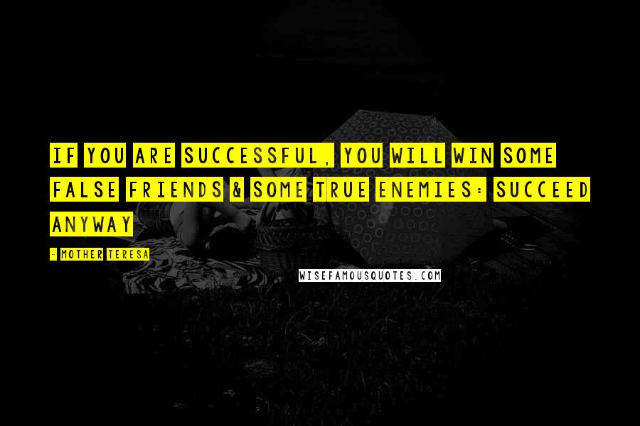 Mother Teresa Quotes: If you are successful, you will win some false friends & some true enemies: Succeed anyway
