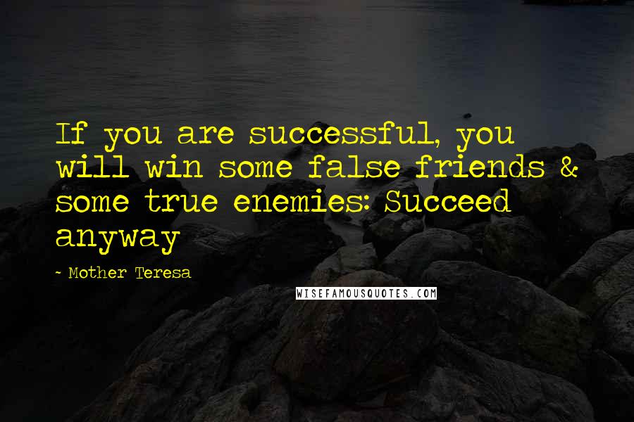 Mother Teresa Quotes: If you are successful, you will win some false friends & some true enemies: Succeed anyway