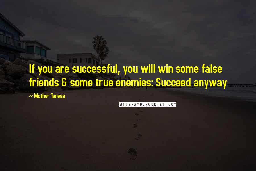 Mother Teresa Quotes: If you are successful, you will win some false friends & some true enemies: Succeed anyway