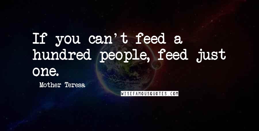 Mother Teresa Quotes: If you can't feed a hundred people, feed just one.