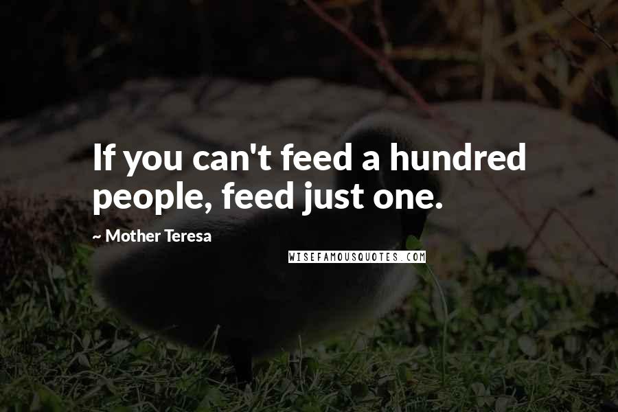 Mother Teresa Quotes: If you can't feed a hundred people, feed just one.