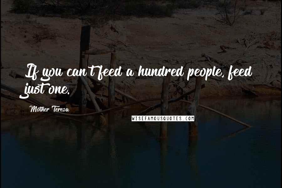 Mother Teresa Quotes: If you can't feed a hundred people, feed just one.