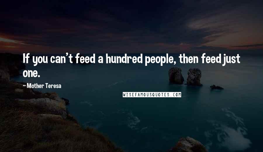 Mother Teresa Quotes: If you can't feed a hundred people, then feed just one.