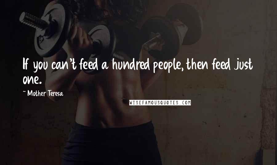 Mother Teresa Quotes: If you can't feed a hundred people, then feed just one.