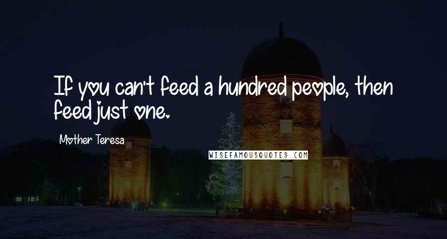 Mother Teresa Quotes: If you can't feed a hundred people, then feed just one.