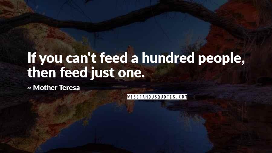 Mother Teresa Quotes: If you can't feed a hundred people, then feed just one.
