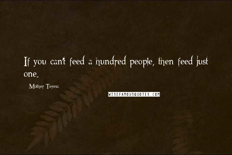 Mother Teresa Quotes: If you can't feed a hundred people, then feed just one.