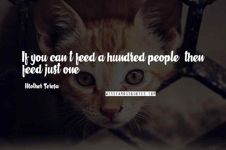 Mother Teresa Quotes: If you can't feed a hundred people, then feed just one.