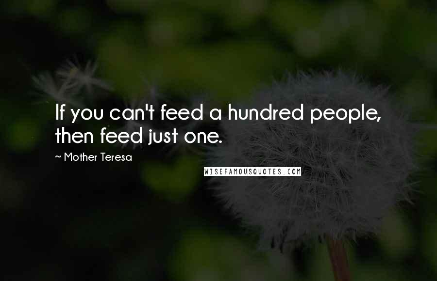 Mother Teresa Quotes: If you can't feed a hundred people, then feed just one.